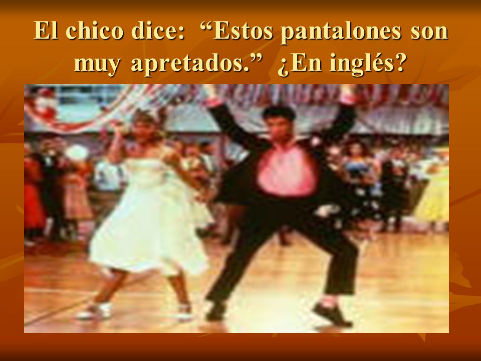 El chico dice: Estos pantalones son muy apretados. ¿En inglés