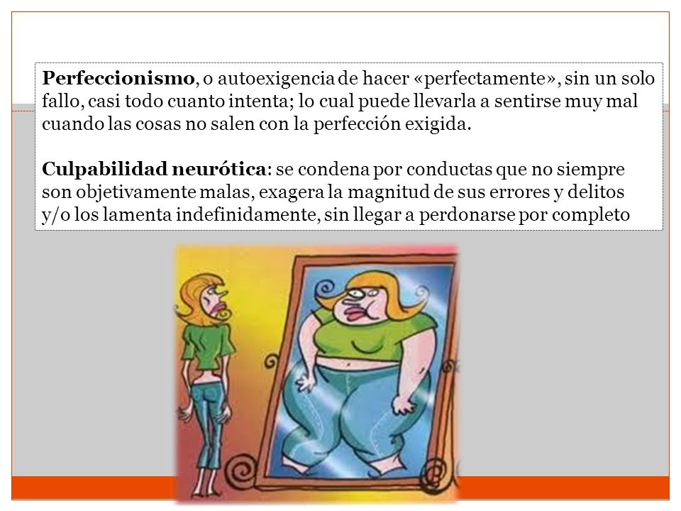 Perfeccionismo, o autoexigencia de hacer «perfectamente», sin un solo fallo, casi todo cuanto intenta; lo cual puede llevarla a sentirse muy mal cuando las cosas no salen con la perfección exigida.
