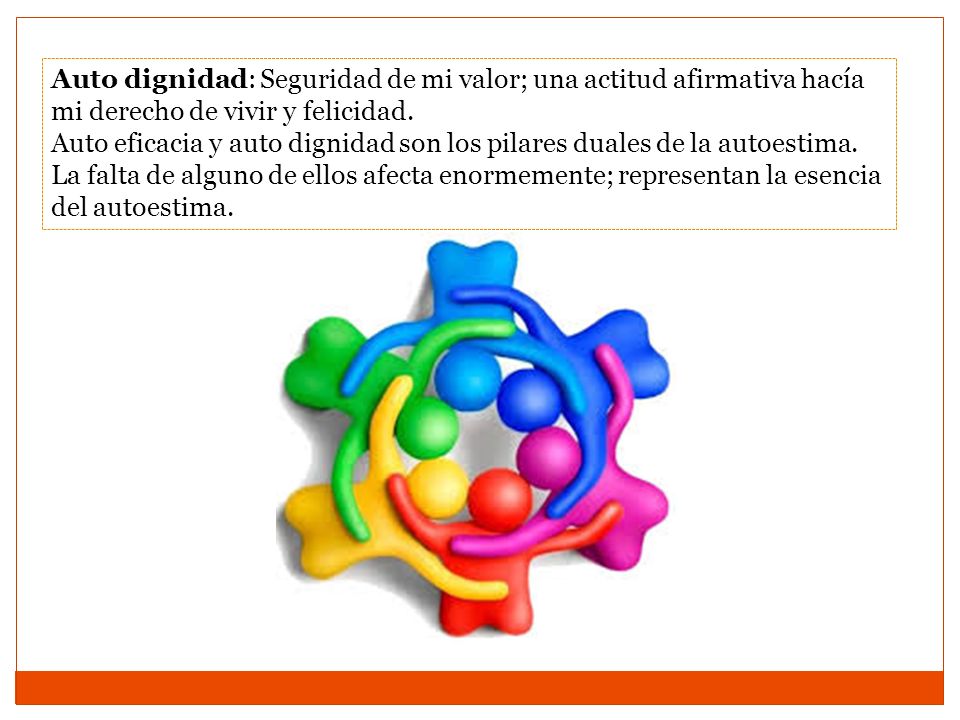 Auto dignidad: Seguridad de mi valor; una actitud afirmativa hacía mi derecho de vivir y felicidad.