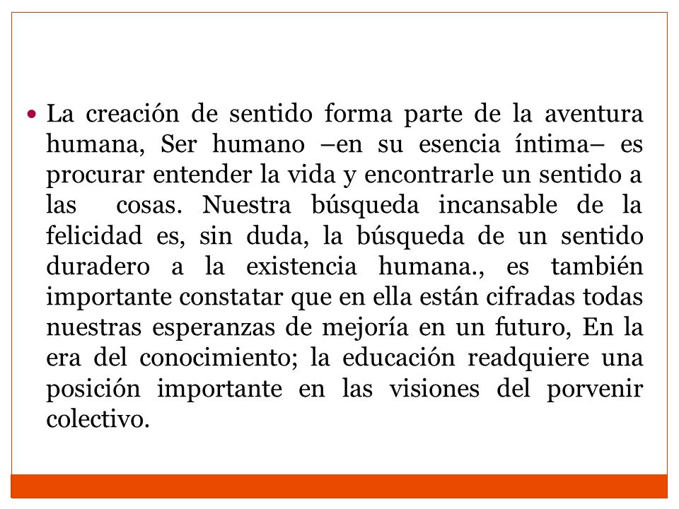 La creación de sentido forma parte de la aventura humana, Ser humano –en su esencia íntima– es procurar entender la vida y encontrarle un sentido a las cosas.