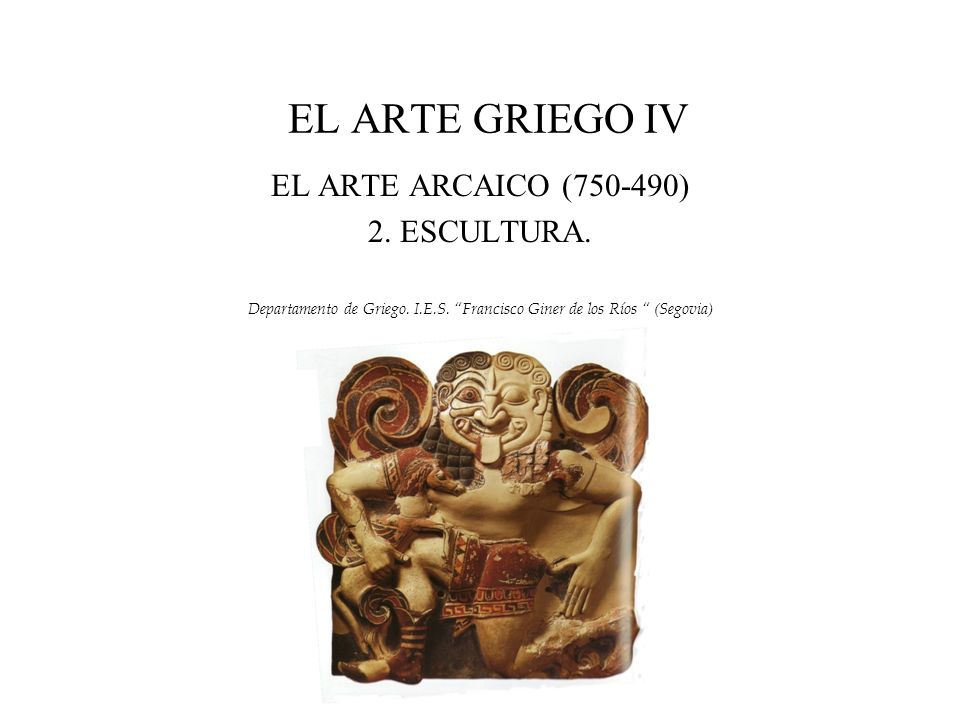 EL ARTE GRIEGO IV EL ARTE ARCAICO ( ) 2. ESCULTURA.