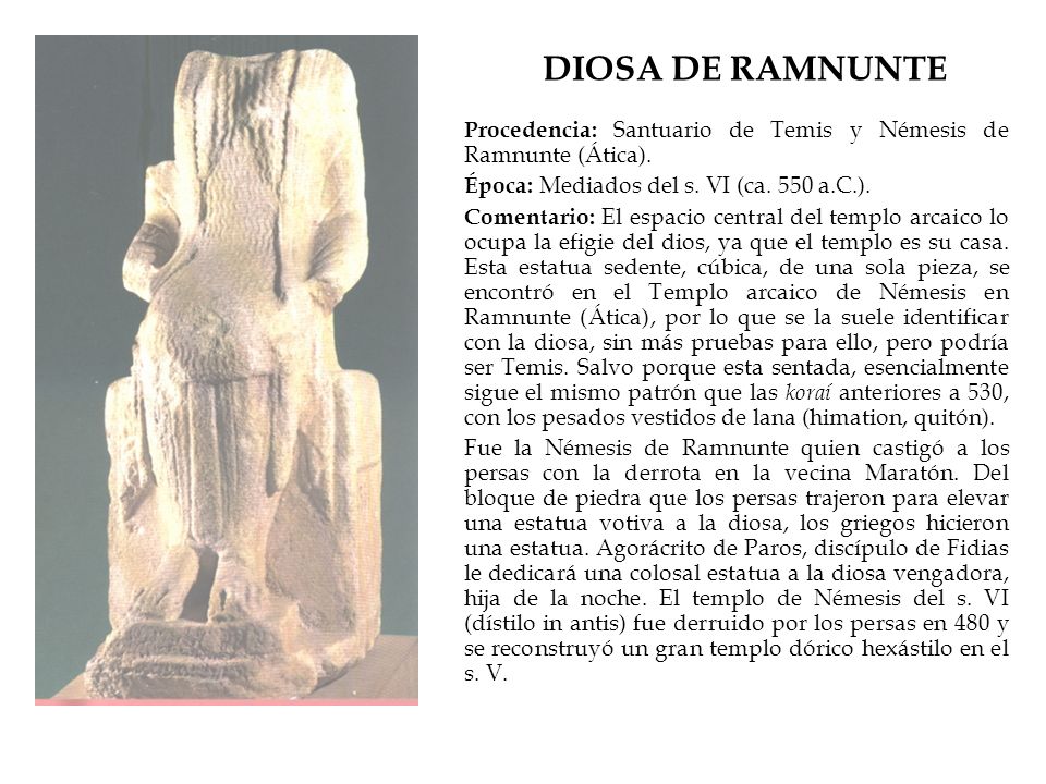DIOSA DE RAMNUNTE Procedencia: Santuario de Temis y Némesis de Ramnunte (Ática). Época: Mediados del s. VI (ca. 550 a.C.).