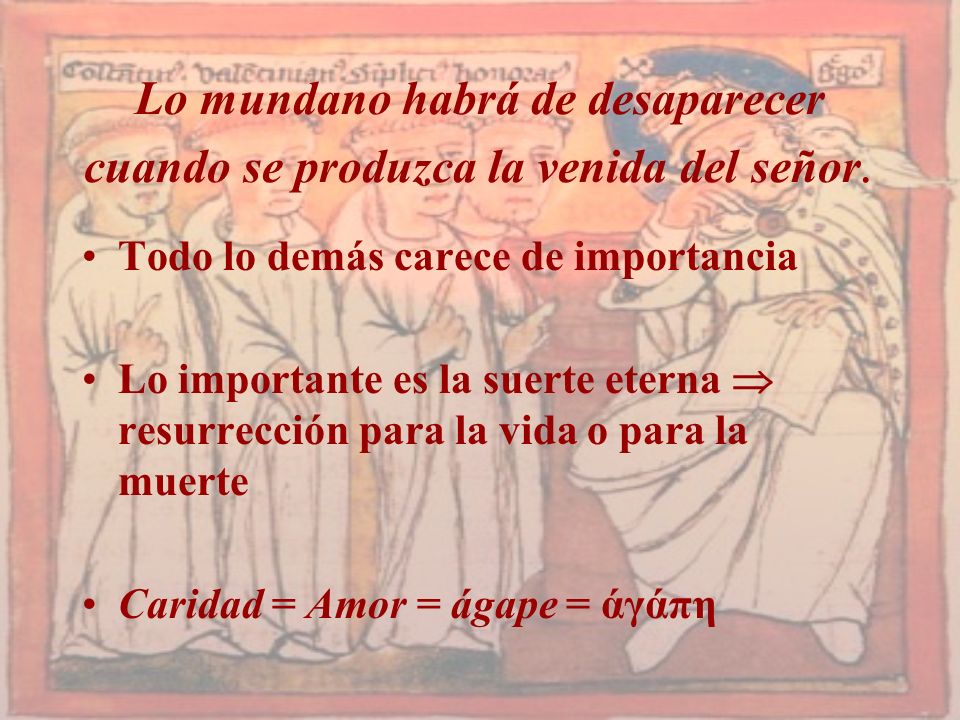 Lo mundano habrá de desaparecer cuando se produzca la venida del señor.