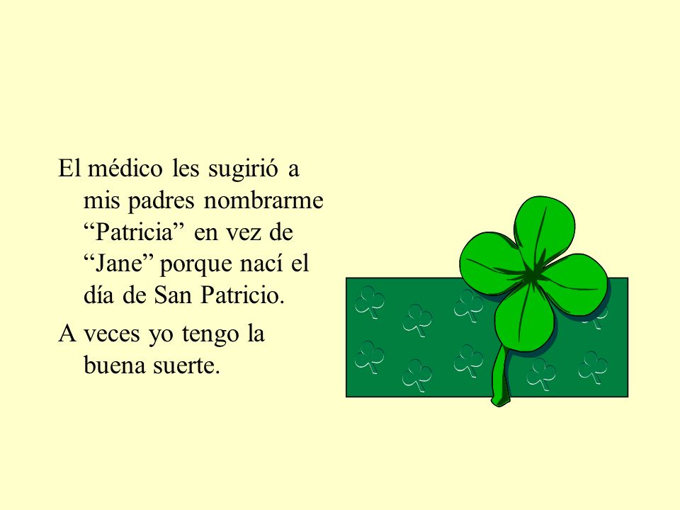 El médico les sugirió a mis padres nombrarme Patricia en vez de Jane porque nací el día de San Patricio.