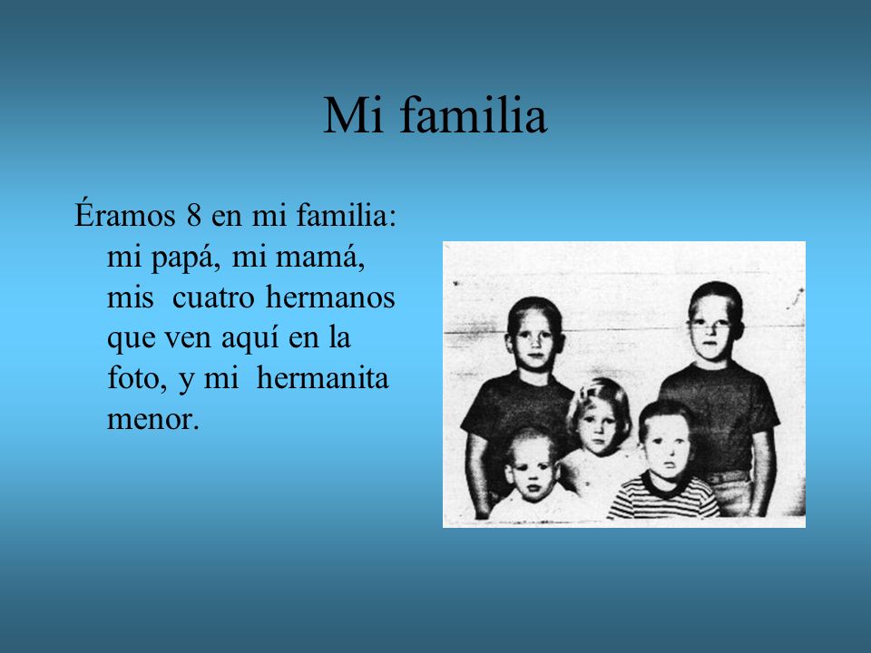 Mi familia Éramos 8 en mi familia: mi papá, mi mamá, mis cuatro hermanos que ven aquí en la foto, y mi hermanita menor.