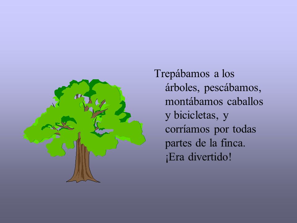 Trepábamos a los árboles, pescábamos, montábamos caballos y bicicletas, y corríamos por todas partes de la finca.