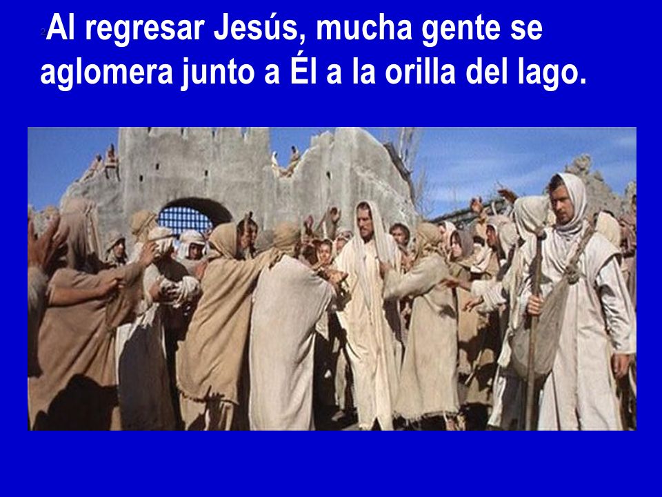 2Al regresar Jesús, mucha gente se aglomera junto a Él a la orilla del lago.