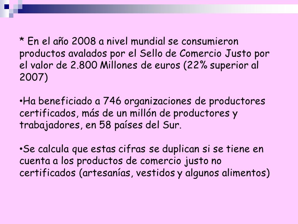 * En el año 2008 a nivel mundial se consumieron productos avalados por el Sello de Comercio Justo por el valor de Millones de euros (22% superior al 2007)