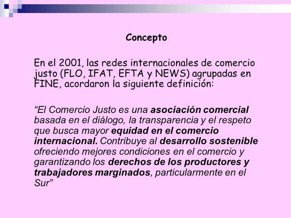 Concepto En el 2001, las redes internacionales de comercio justo (FLO, IFAT, EFTA y NEWS) agrupadas en FINE, acordaron la siguiente definición: