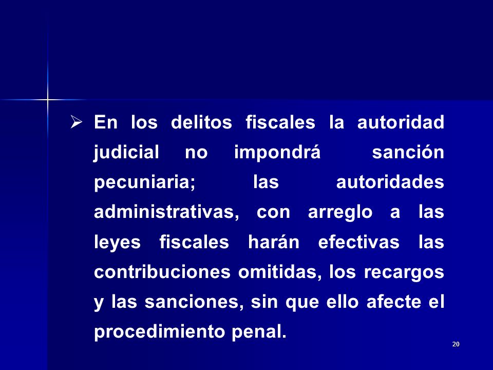 En los delitos fiscales la autoridad judicial no impondrá sanción pecuniaria; las autoridades administrativas, con arreglo a las leyes fiscales harán efectivas las contribuciones omitidas, los recargos y las sanciones, sin que ello afecte el procedimiento penal.