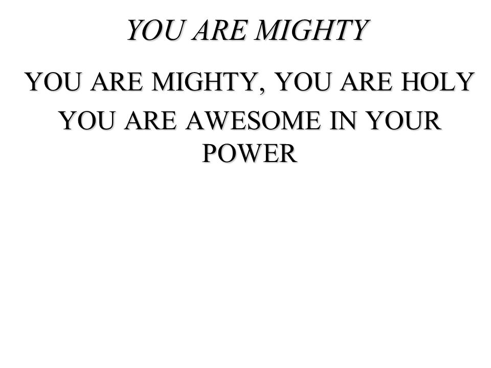 YOU ARE MIGHTY, YOU ARE HOLY YOU ARE AWESOME IN YOUR POWER