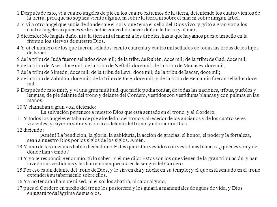 1 Después de esto, vi a cuatro ángeles de pie en los cuatro extremos de la tierra, deteniendo los cuatro vientos de la tierra, para que no soplara viento alguno, ni sobre la tierra ni sobre el mar ni sobre ningún árbol.