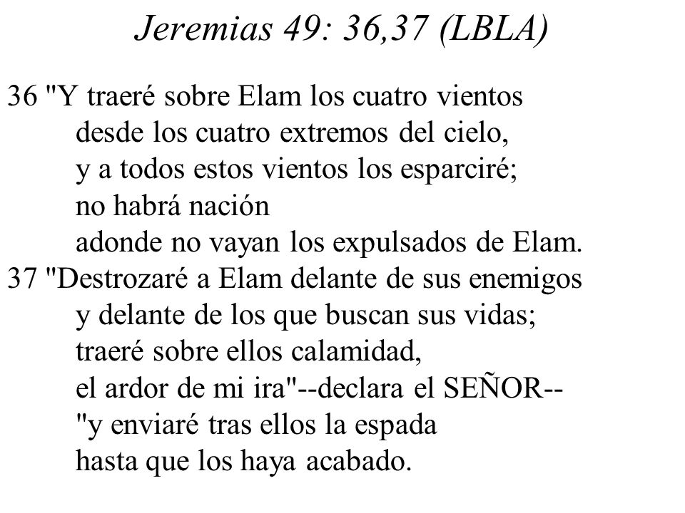 Jeremias 49: 36,37 (LBLA) 36 Y traeré sobre Elam los cuatro vientos