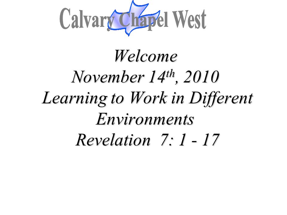 Calvary Chapel West Welcome November 14th, 2010 Learning to Work in Different Environments Revelation 7: