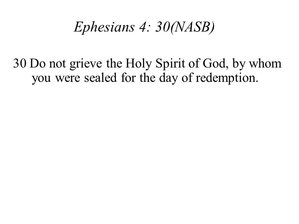 Ephesians 4: 30(NASB) 30 Do not grieve the Holy Spirit of God, by whom you were sealed for the day of redemption.