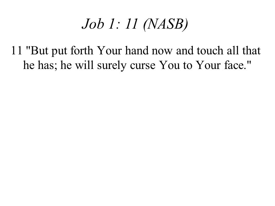 Job 1: 11 (NASB) 11 But put forth Your hand now and touch all that he has; he will surely curse You to Your face.
