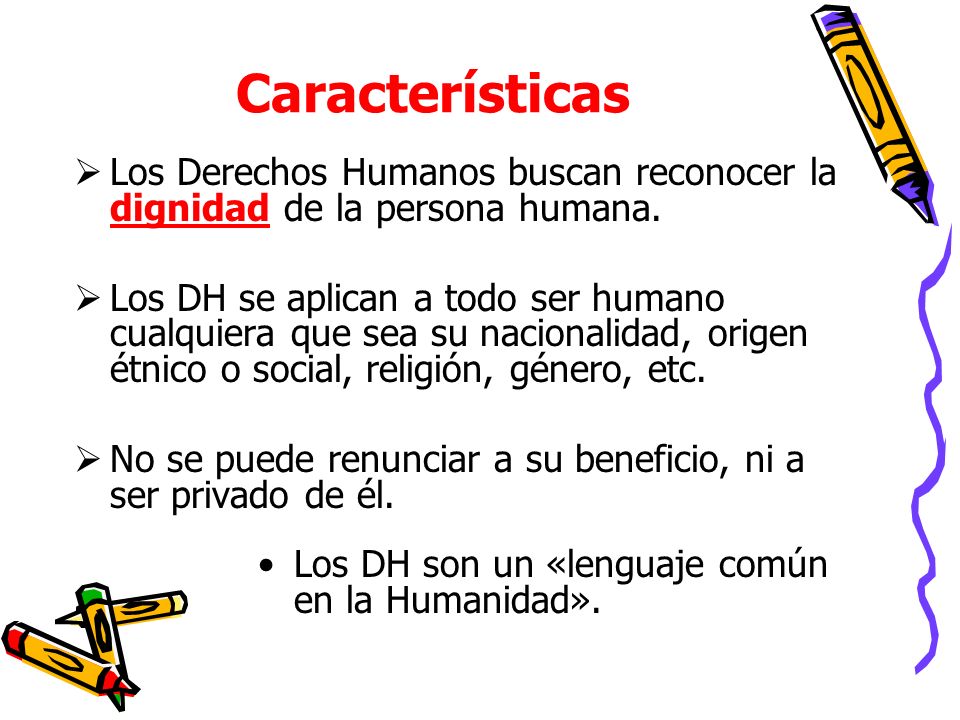 Características Los Derechos Humanos buscan reconocer la dignidad de la persona humana.