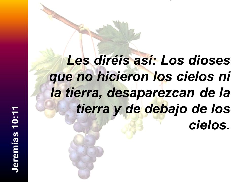 Les diréis así: Los dioses que no hicieron los cielos ni la tierra, desaparezcan de la tierra y de debajo de los cielos.