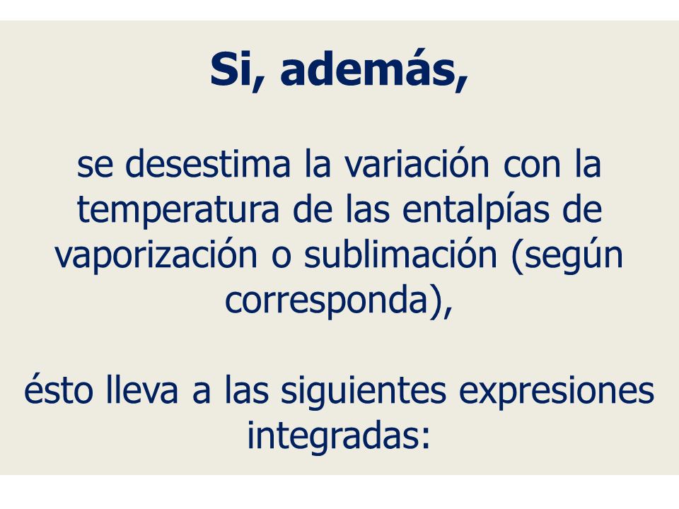 Si, además, se desestima la variación con la temperatura de las entalpías de vaporización o sublimación (según corresponda), ésto lleva a las siguientes expresiones integradas: