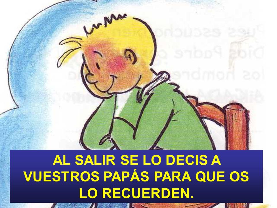 AL SALIR SE LO DECIS A VUESTROS PAPÁS PARA QUE OS LO RECUERDEN.