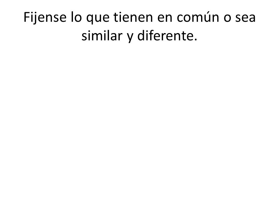 Fijense lo que tienen en común o sea similar y diferente.