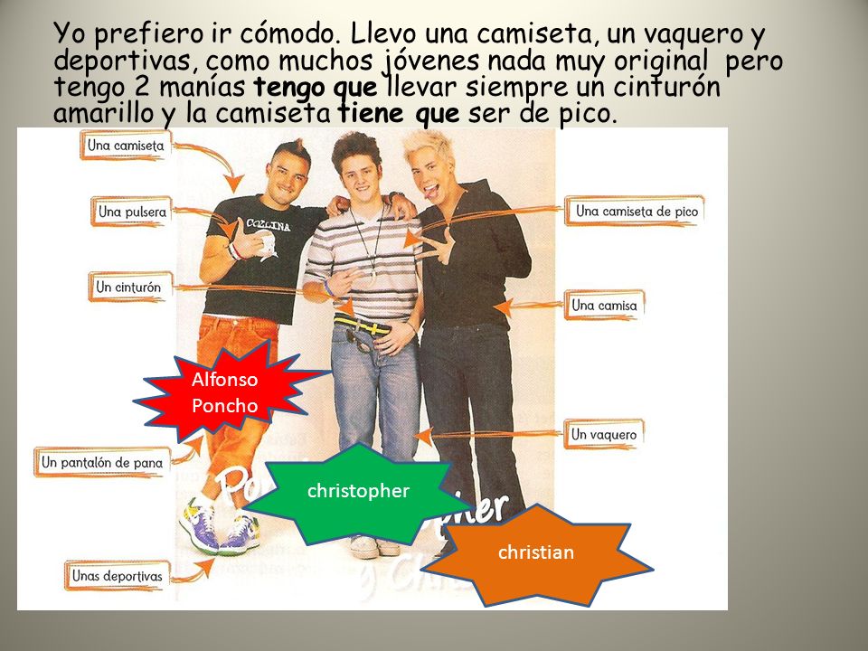 Yo prefiero ir cómodo. Llevo una camiseta, un vaquero y deportivas, como muchos jóvenes nada muy original pero tengo 2 manías tengo que llevar siempre un cinturón amarillo y la camiseta tiene que ser de pico.