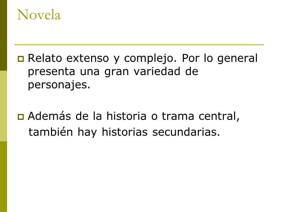Novela Relato extenso y complejo. Por lo general presenta una gran variedad de personajes. Además de la historia o trama central,
