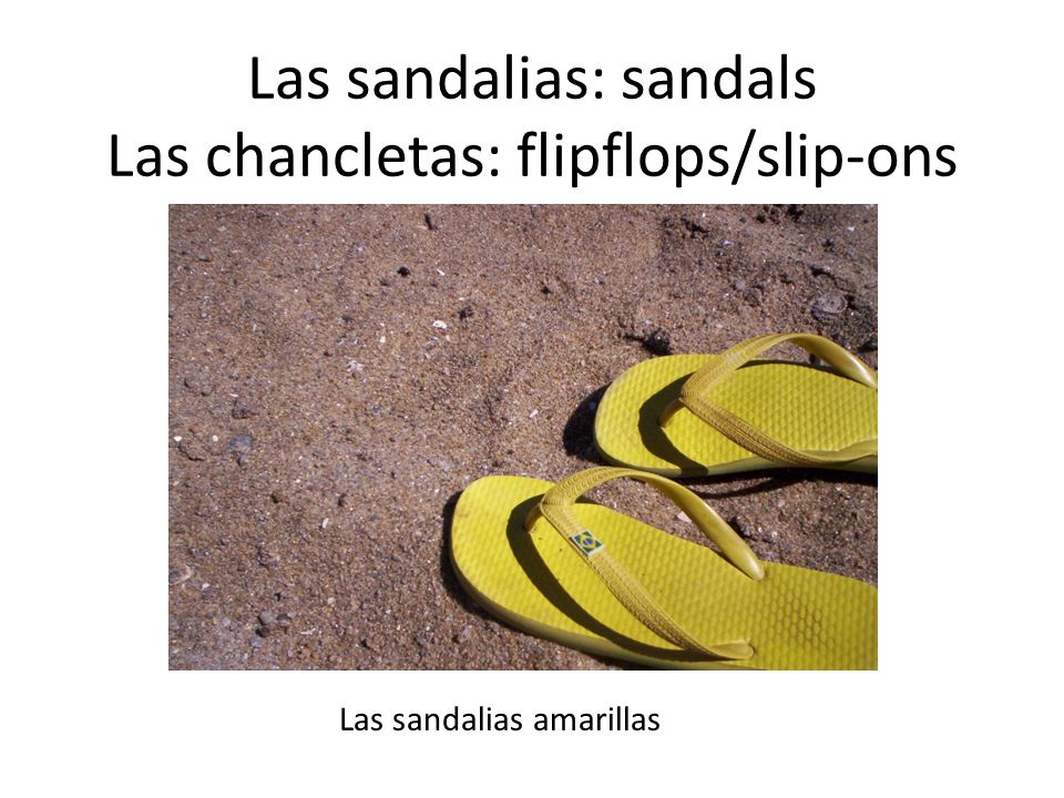 Las sandalias: sandals Las chancletas: flipflops/slip-ons