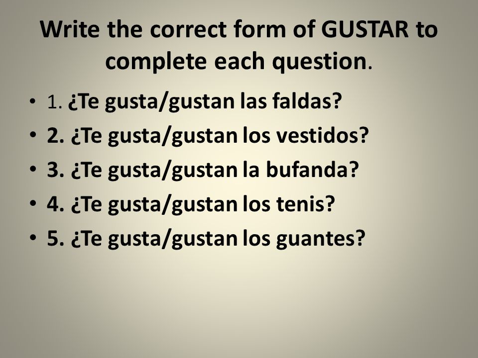 Write the correct form of GUSTAR to complete each question.