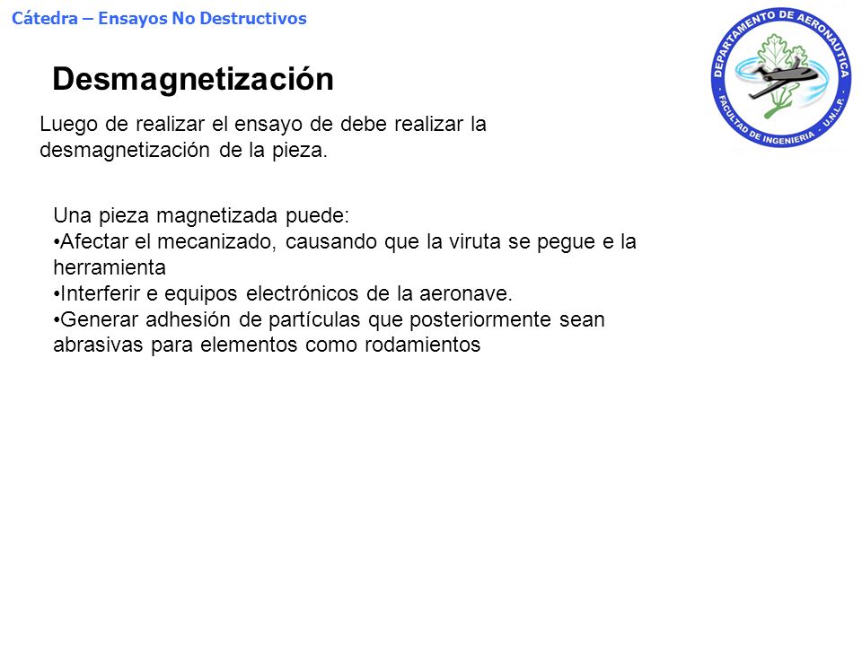 Desmagnetización Luego de realizar el ensayo de debe realizar la desmagnetización de la pieza. Una pieza magnetizada puede: