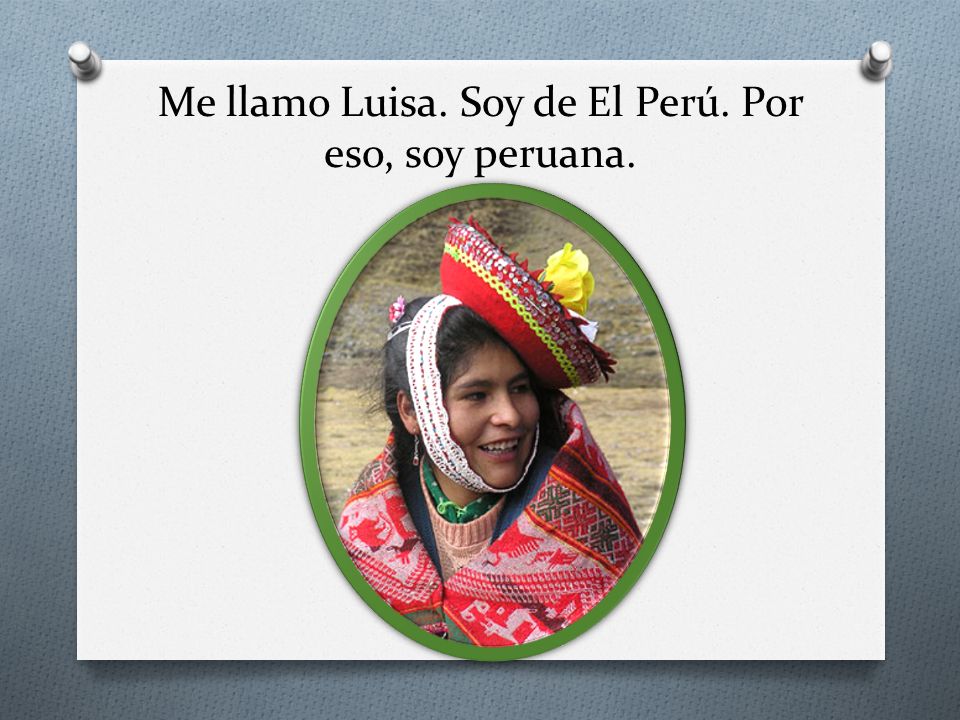 Me llamo Luisa. Soy de El Perú. Por eso, soy peruana.