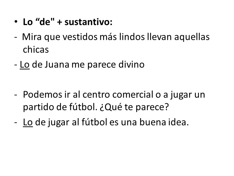 Lo de + sustantivo: - Mira que vestidos más lindos llevan aquellas chicas. - Lo de Juana me parece divino.