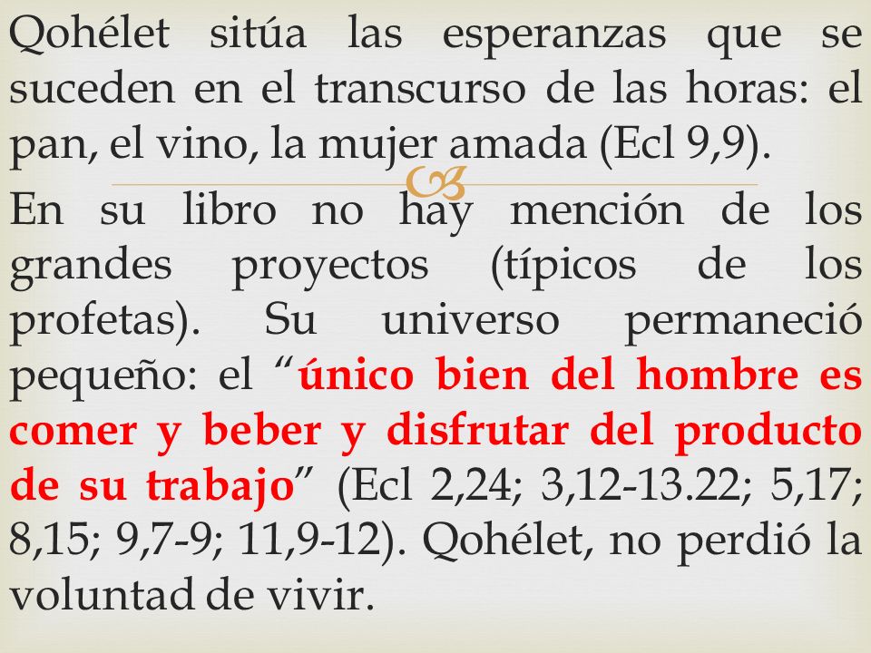 Qohélet sitúa las esperanzas que se suceden en el transcurso de las horas: el pan, el vino, la mujer amada (Ecl 9,9).