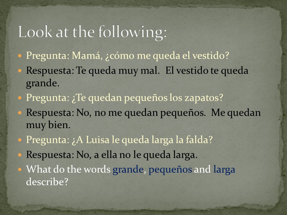 Look at the following: Pregunta: Mamá, ¿cómo me queda el vestido