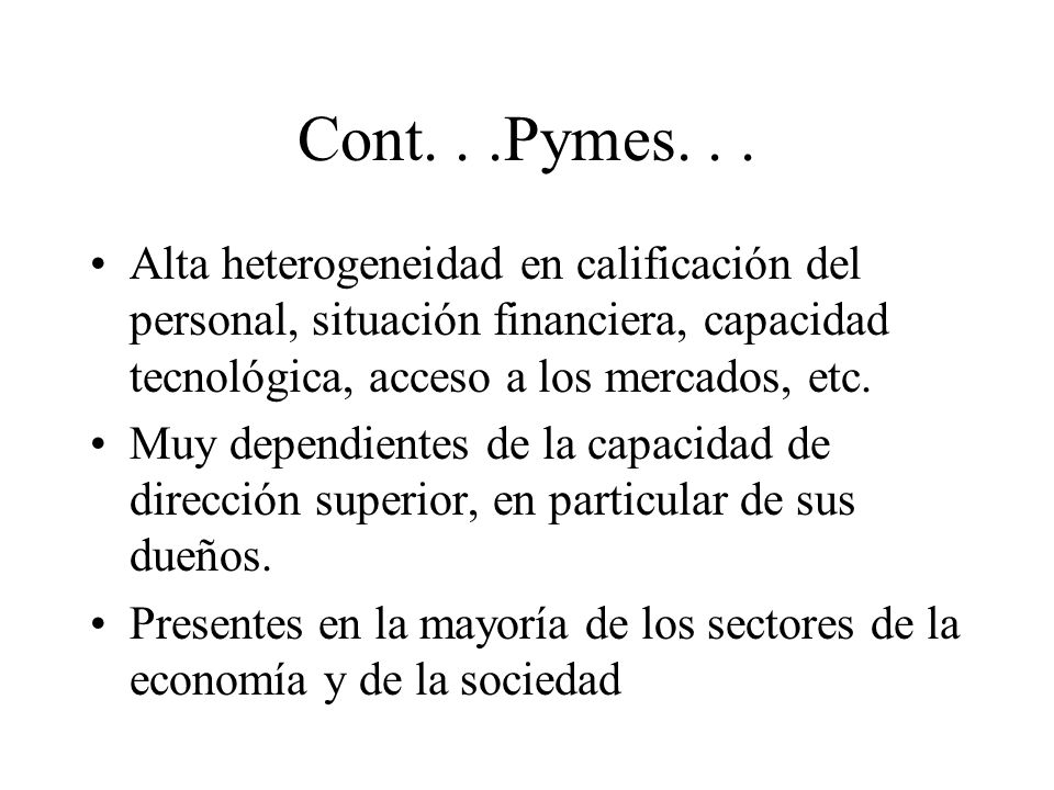 Cont. . .Pymes. . . Alta heterogeneidad en calificación del personal, situación financiera, capacidad tecnológica, acceso a los mercados, etc.