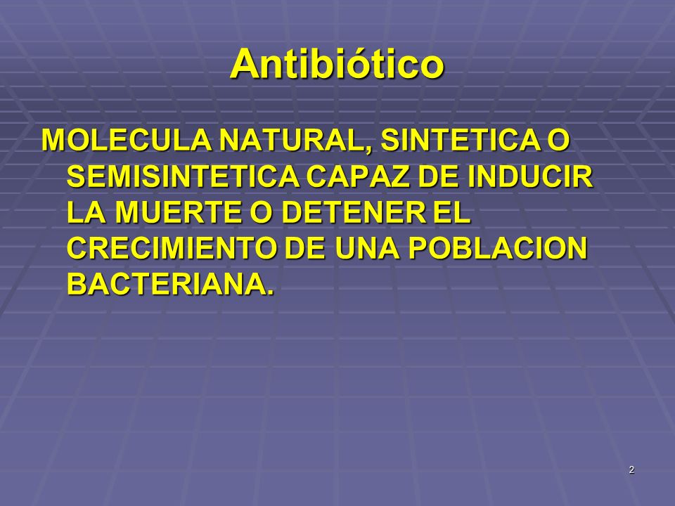 Antibiótico MOLECULA NATURAL, SINTETICA O SEMISINTETICA CAPAZ DE INDUCIR LA MUERTE O DETENER EL CRECIMIENTO DE UNA POBLACION BACTERIANA.