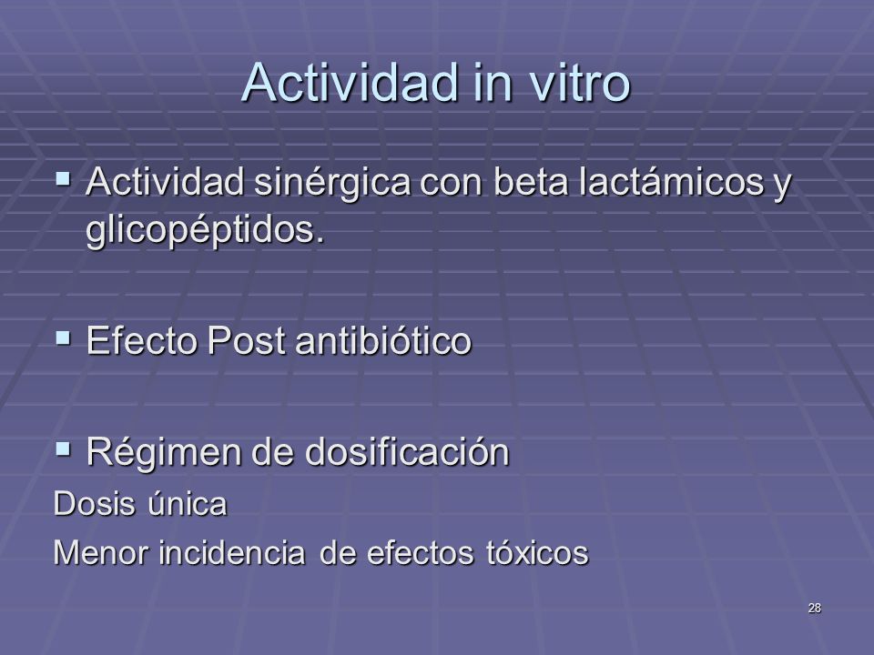 Actividad in vitro Actividad sinérgica con beta lactámicos y glicopéptidos. Efecto Post antibiótico.