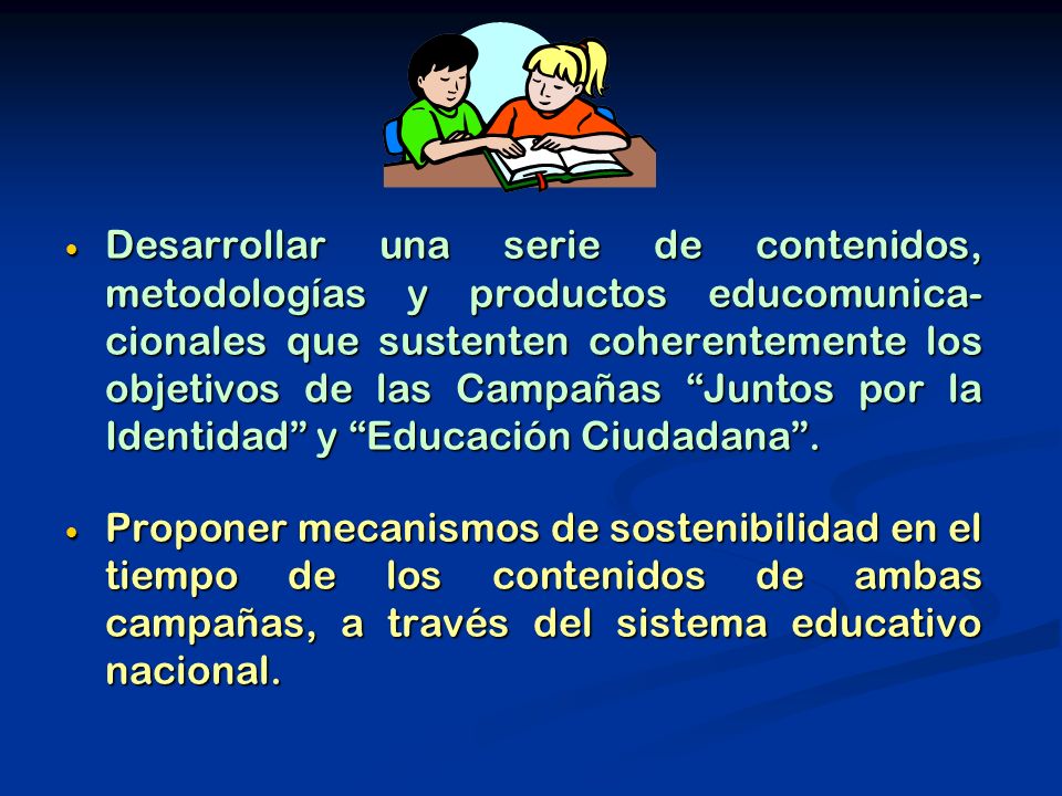 Desarrollar una serie de contenidos, metodologías y productos educomunica- cionales que sustenten coherentemente los objetivos de las Campañas Juntos por la Identidad y Educación Ciudadana .