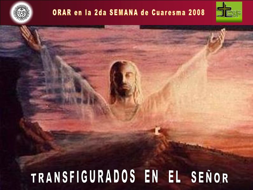 ORAR en la 2da SEMANA de Cuaresma 2008 TRANSFIGURADOS EN EL SEÑOR