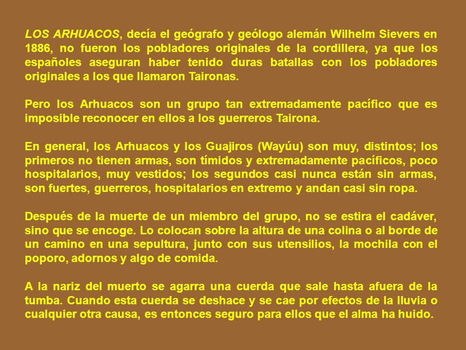LOS ARHUACOS, decía el geógrafo y geólogo alemán Wilhelm Sievers en 1886, no fueron los pobladores originales de la cordillera, ya que los españoles aseguran haber tenido duras batallas con los pobladores originales a los que llamaron Taironas.