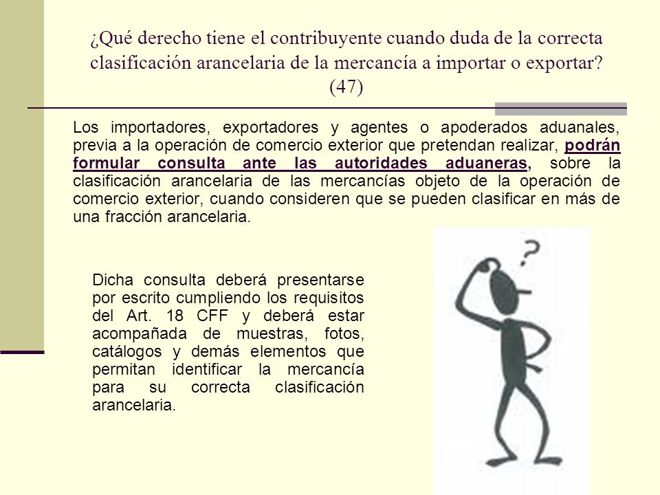 ¿Qué derecho tiene el contribuyente cuando duda de la correcta clasificación arancelaria de la mercancía a importar o exportar (47)