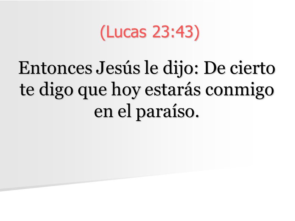 (Lucas 23:43) Entonces Jesús le dijo: De cierto te digo que hoy estarás conmigo en el paraíso.