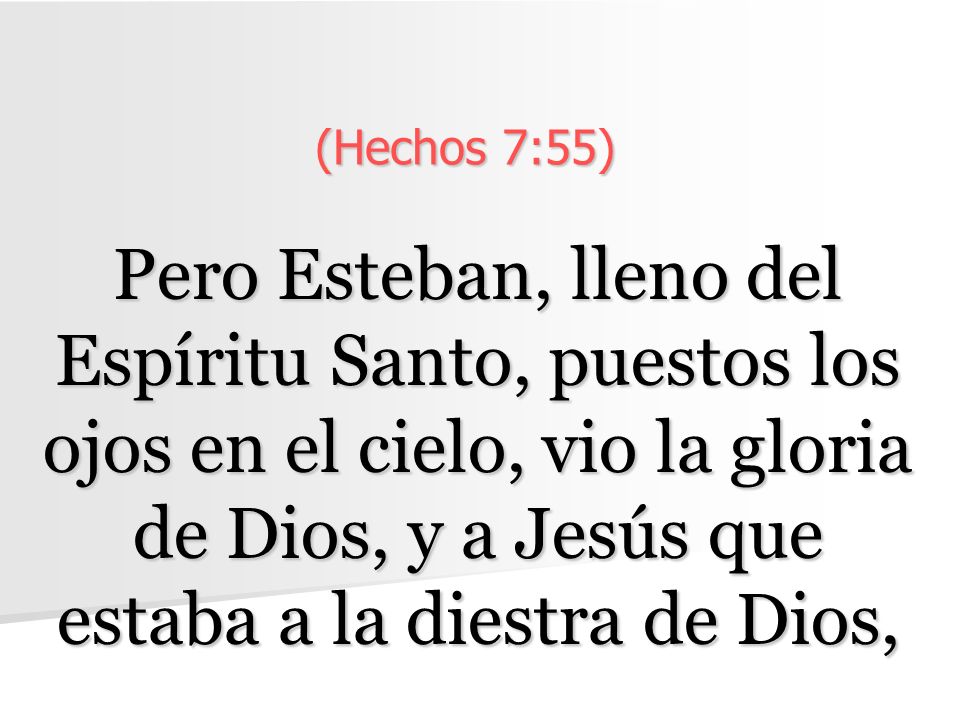 (Hechos 7:55) Pero Esteban, lleno del Espíritu Santo, puestos los ojos en el cielo, vio la gloria de Dios, y a Jesús que estaba a la diestra de Dios,