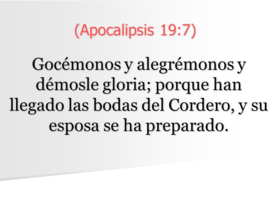 (Apocalipsis 19:7) Gocémonos y alegrémonos y démosle gloria; porque han llegado las bodas del Cordero, y su esposa se ha preparado.