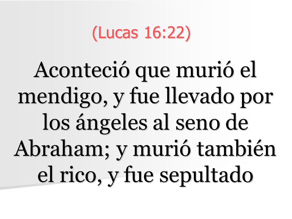 (Lucas 16:22) Aconteció que murió el mendigo, y fue llevado por los ángeles al seno de Abraham; y murió también el rico, y fue sepultado.