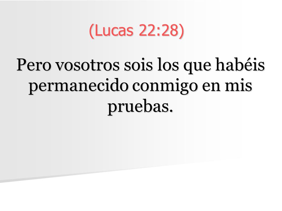 Pero vosotros sois los que habéis permanecido conmigo en mis pruebas.