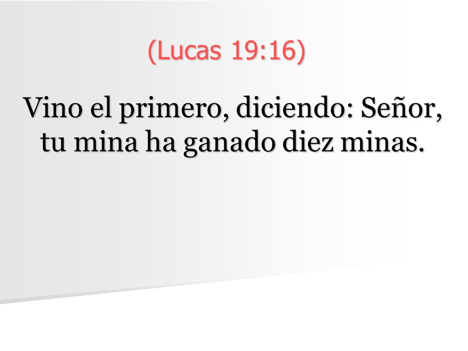 Vino el primero, diciendo: Señor, tu mina ha ganado diez minas.