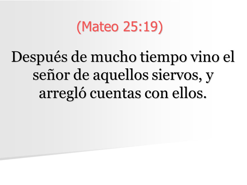 (Mateo 25:19) Después de mucho tiempo vino el señor de aquellos siervos, y arregló cuentas con ellos.