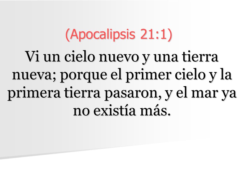 (Apocalipsis 21:1) Vi un cielo nuevo y una tierra nueva; porque el primer cielo y la primera tierra pasaron, y el mar ya no existía más.