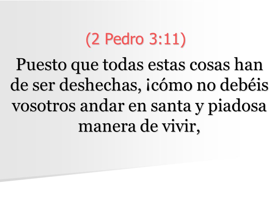 (2 Pedro 3:11) Puesto que todas estas cosas han de ser deshechas, ¡cómo no debéis vosotros andar en santa y piadosa manera de vivir,
